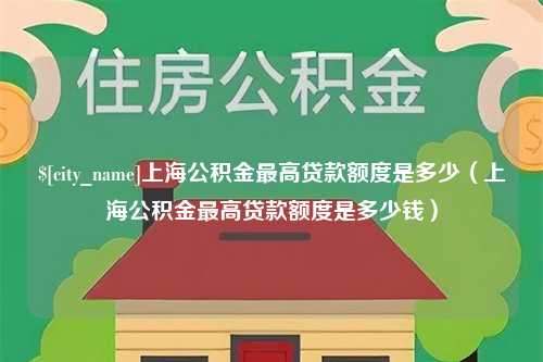 乳山上海公积金最高贷款额度是多少（上海公积金最高贷款额度是多少钱）